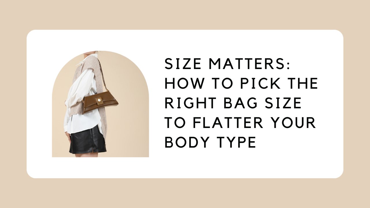 Size Matters: How to Pick the Right Bag Size to Flatter Your Body Type
